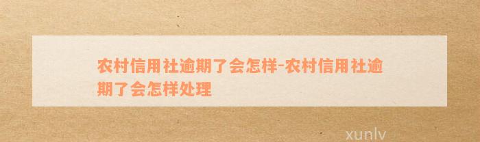 农村信用社逾期了会怎样-农村信用社逾期了会怎样处理