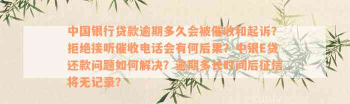 中国银行贷款逾期多久会被催收和起诉？拒绝接听催收电话会有何后果？中银E贷还款问题如何解决？逾期多长时间后征信将无记录？