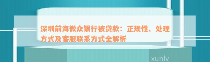 深圳前海微众银行被贷款：正规性、处理方式及客服联系方式全解析