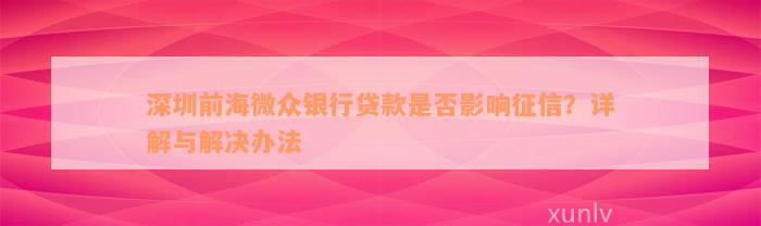 深圳前海微众银行贷款是否影响征信？详解与解决办法