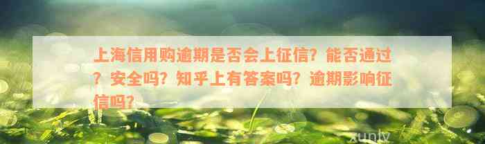 上海信用购逾期是否会上征信？能否通过？安全吗？知乎上有答案吗？逾期影响征信吗？