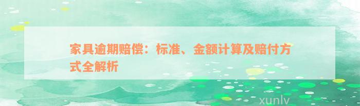 家具逾期赔偿：标准、金额计算及赔付方式全解析