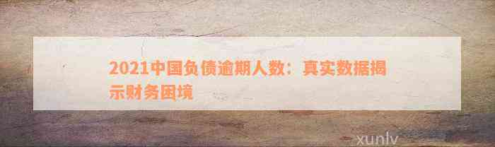 2021中国负债逾期人数：真实数据揭示财务困境