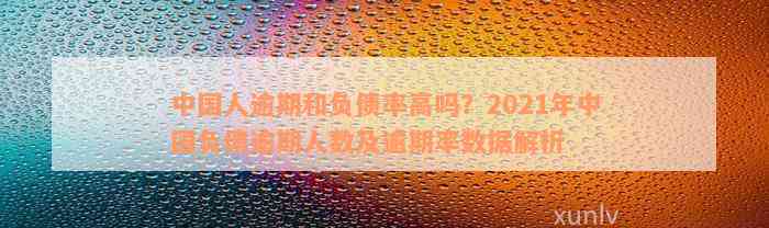 中国人逾期和负债率高吗？2021年中国负债逾期人数及逾期率数据解析