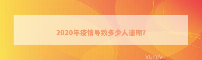 2020年疫情导致多少人逾期？