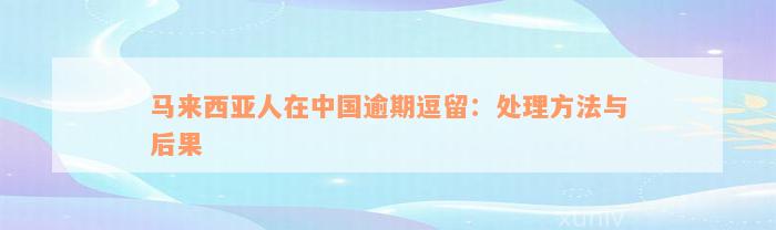 马来西亚人在中国逾期逗留：处理方法与后果