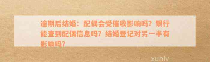 逾期后结婚：配偶会受催收影响吗？银行能查到配偶信息吗？结婚登记对另一半有影响吗？