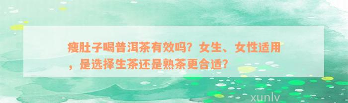 瘦肚子喝普洱茶有效吗？女生、女性适用，是选择生茶还是熟茶更合适？