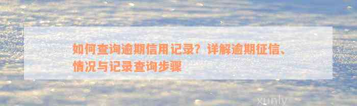 如何查询逾期信用记录？详解逾期征信、情况与记录查询步骤