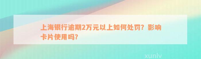 上海银行逾期2万元以上如何处罚？影响卡片使用吗？