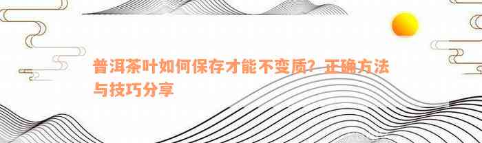 普洱茶叶如何保存才能不变质？正确方法与技巧分享