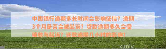 中国银行逾期多长时间会影响征信？逾期3个月是否会被起诉？贷款逾期多久会受催收与起诉？还款逾期几小时的影响？