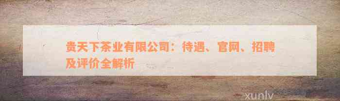 贵天下茶业有限公司：待遇、官网、招聘及评价全解析