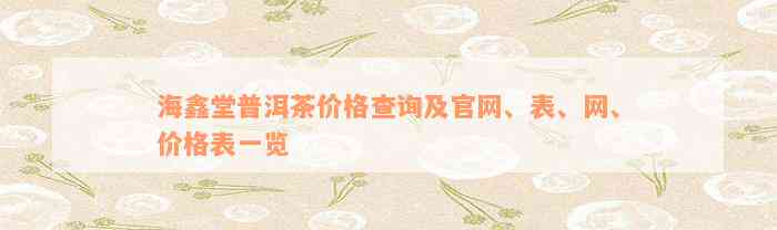 海鑫堂普洱茶价格查询及官网、表、网、价格表一览