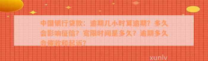 中国银行贷款：逾期几小时算逾期？多久会影响征信？宽限时间是多久？逾期多久会催收和起诉？