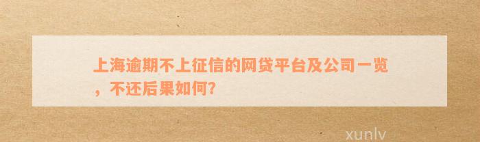 上海逾期不上征信的网贷平台及公司一览，不还后果如何？