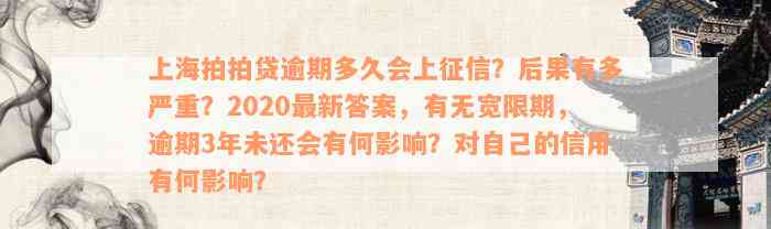 上海拍拍贷逾期多久会上征信？后果有多严重？2020最新答案，有无宽限期，逾期3年未还会有何影响？对自己的信用有何影响？