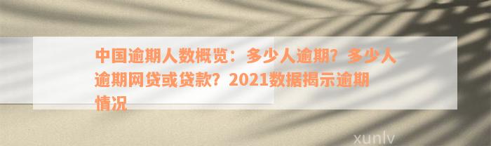 中国逾期人数概览：多少人逾期？多少人逾期网贷或贷款？2021数据揭示逾期情况