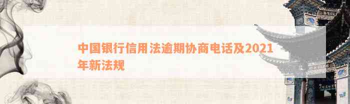 中国银行信用法逾期协商电话及2021年新法规