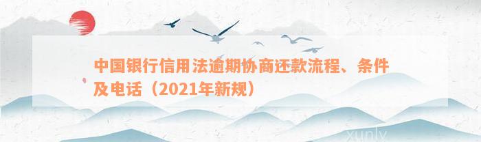 中国银行信用法逾期协商还款流程、条件及电话（2021年新规）