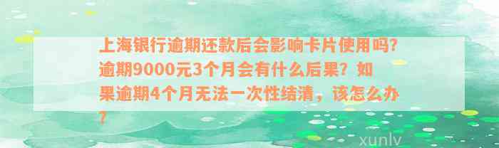 上海银行逾期还款后会影响卡片使用吗？逾期9000元3个月会有什么后果？如果逾期4个月无法一次性结清，该怎么办？