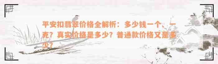 平安扣翡翠价格全解析：多少钱一个、一克？真实价格是多少？普通款价格又是多少？