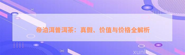 帝泊洱普洱茶：真假、价值与价格全解析