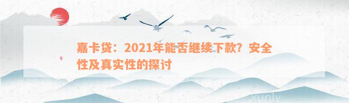 嘉卡贷：2021年能否继续下款？安全性及真实性的探讨