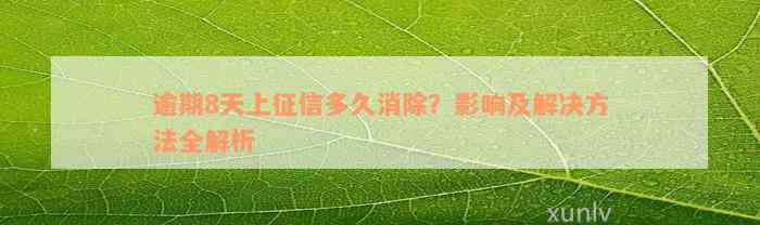 逾期8天上征信多久消除？影响及解决方法全解析