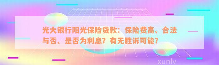 光大银行阳光保险贷款：保险费高、合法与否、是否为利息？有无胜诉可能？