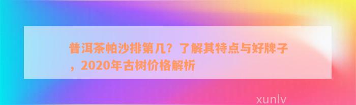 普洱茶帕沙排第几？了解其特点与好牌子，2020年古树价格解析