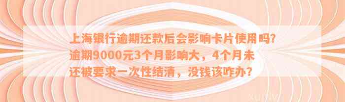 上海银行逾期还款后会影响卡片使用吗？逾期9000元3个月影响大，4个月未还被要求一次性结清，没钱该咋办？