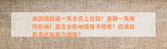 美团借钱逾一天会否上征信？逾期一天有何影响？是否会影响信用卡使用？还清后是否还能再次借款？