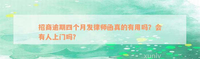 招商逾期四个月发律师函真的有用吗？会有人上门吗？