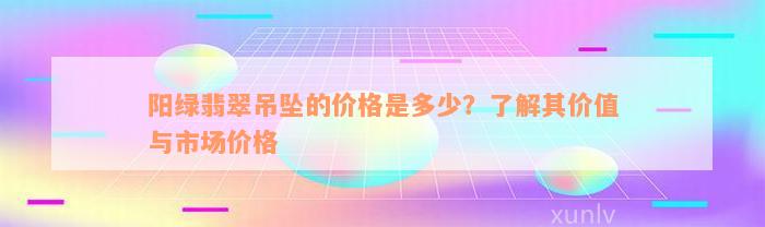 阳绿翡翠吊坠的价格是多少？了解其价值与市场价格