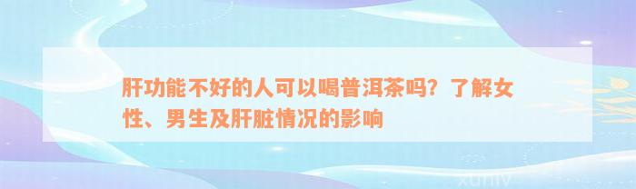 肝功能不好的人可以喝普洱茶吗？了解女性、男生及肝脏情况的影响