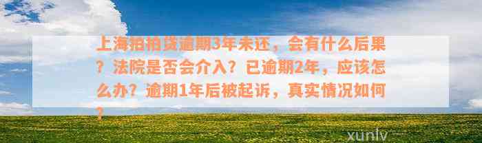 上海拍拍贷逾期3年未还，会有什么后果？法院是否会介入？已逾期2年，应该怎么办？逾期1年后被起诉，真实情况如何？