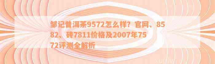 邹记普洱茶9572怎么样？官网、8582、砖7811价格及2007年7572评测全解析