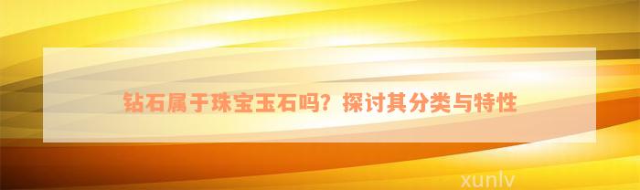 钻石属于珠宝玉石吗？探讨其分类与特性