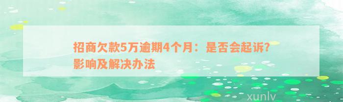 招商欠款5万逾期4个月：是否会起诉？影响及解决办法