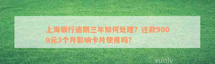 上海银行逾期三年如何处理？还款9000元3个月影响卡片使用吗？