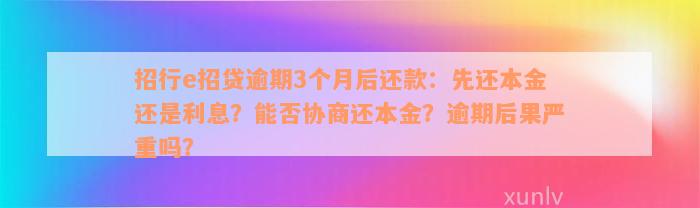 招行e招贷逾期3个月后还款：先还本金还是利息？能否协商还本金？逾期后果严重吗？