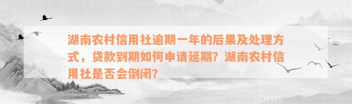 湖南农村信用社逾期一年的后果及处理方式，贷款到期如何申请延期？湖南农村信用社是否会倒闭？