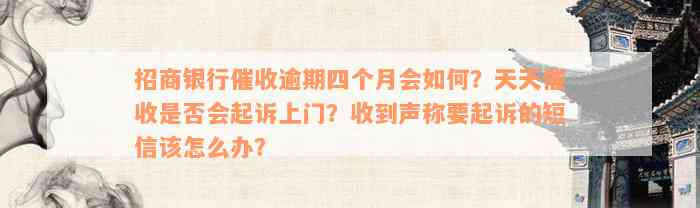 招商银行催收逾期四个月会如何？天天催收是否会起诉上门？收到声称要起诉的短信该怎么办？