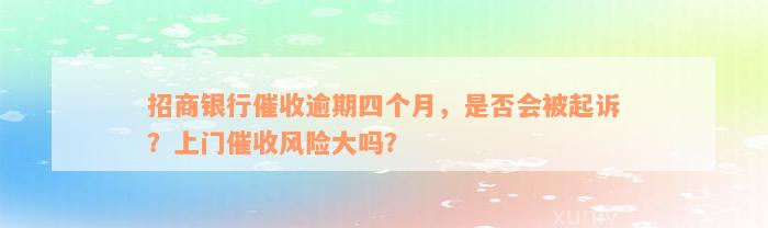 招商银行催收逾期四个月，是否会被起诉？上门催收风险大吗？