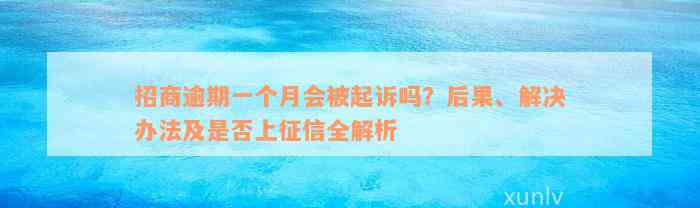 招商逾期一个月会被起诉吗？后果、解决办法及是否上征信全解析