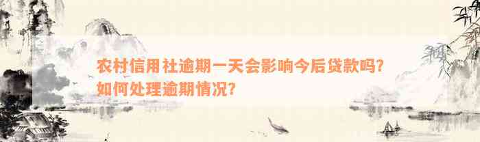 农村信用社逾期一天会影响今后贷款吗？如何处理逾期情况？