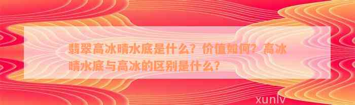 翡翠高冰晴水底是什么？价值如何？高冰晴水底与高冰的区别是什么？