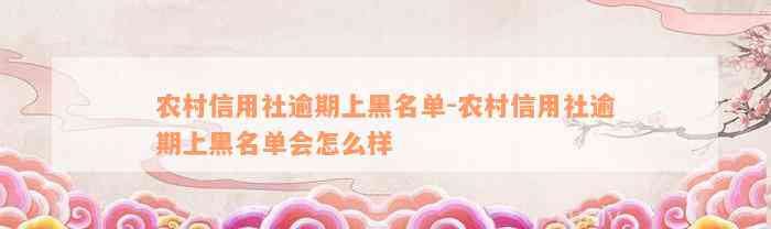 农村信用社逾期上黑名单-农村信用社逾期上黑名单会怎么样