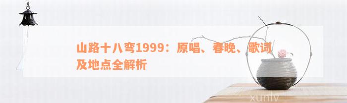 山路十八弯1999：原唱、春晚、歌词及地点全解析